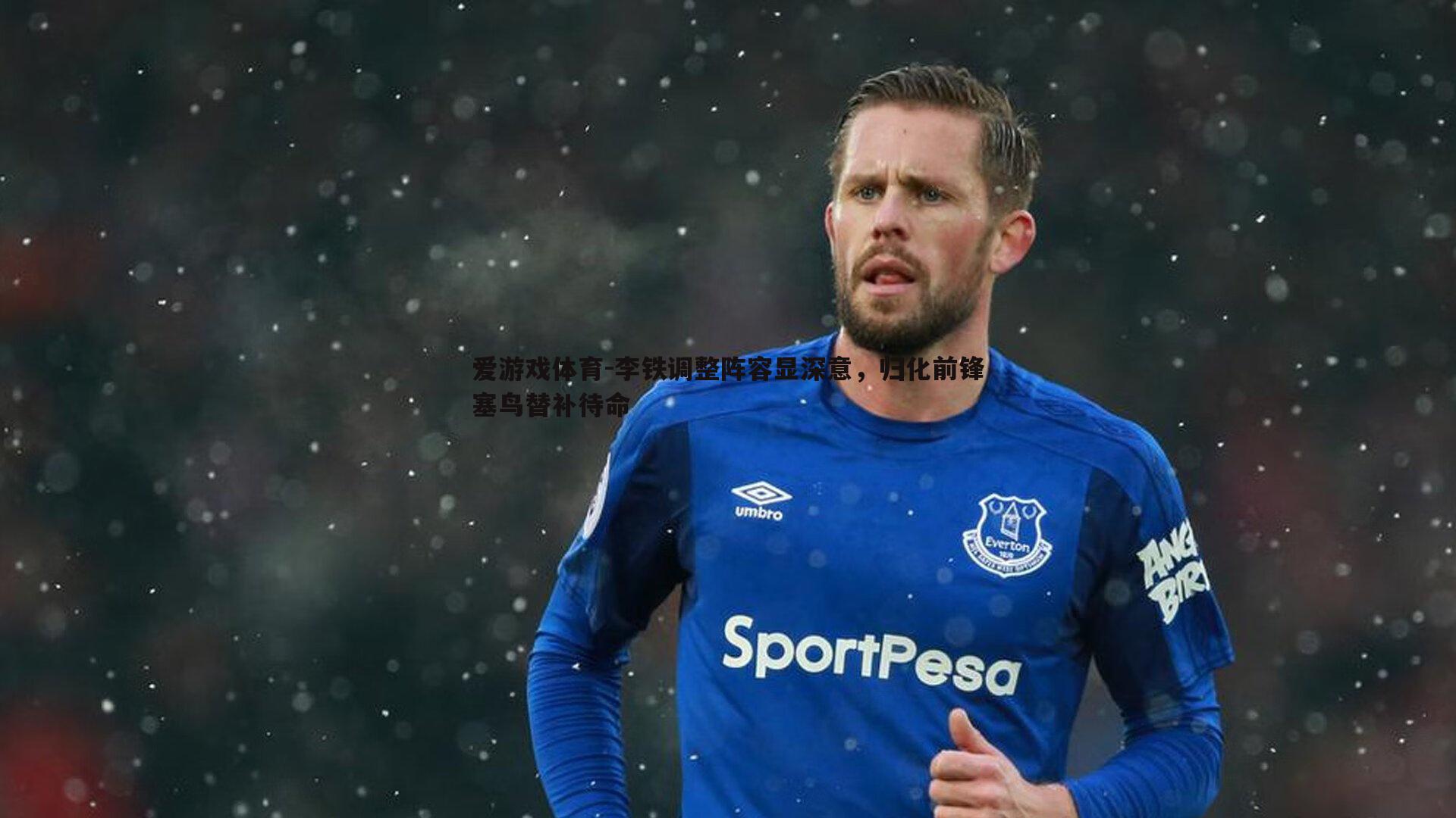 李铁调整阵容显深意,归化前锋塞鸟替补待命