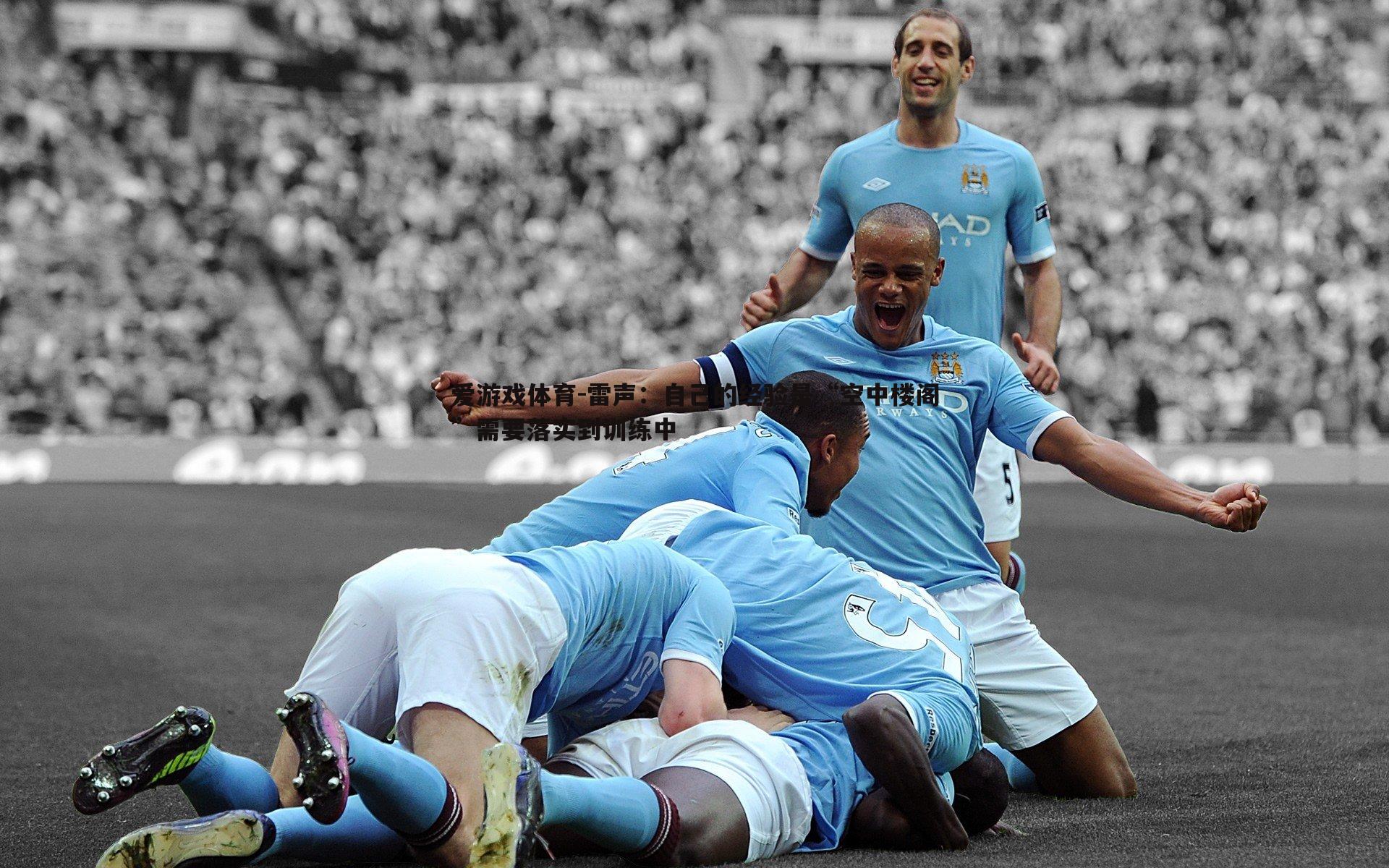 雷声:自己的经验是“空中楼阁”需要落实到训练中