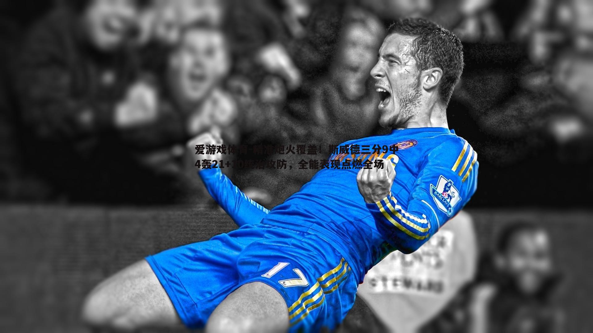精准炮火覆盖！斯威德三分9中4轰21+10统治攻防，全能表现点燃全场
