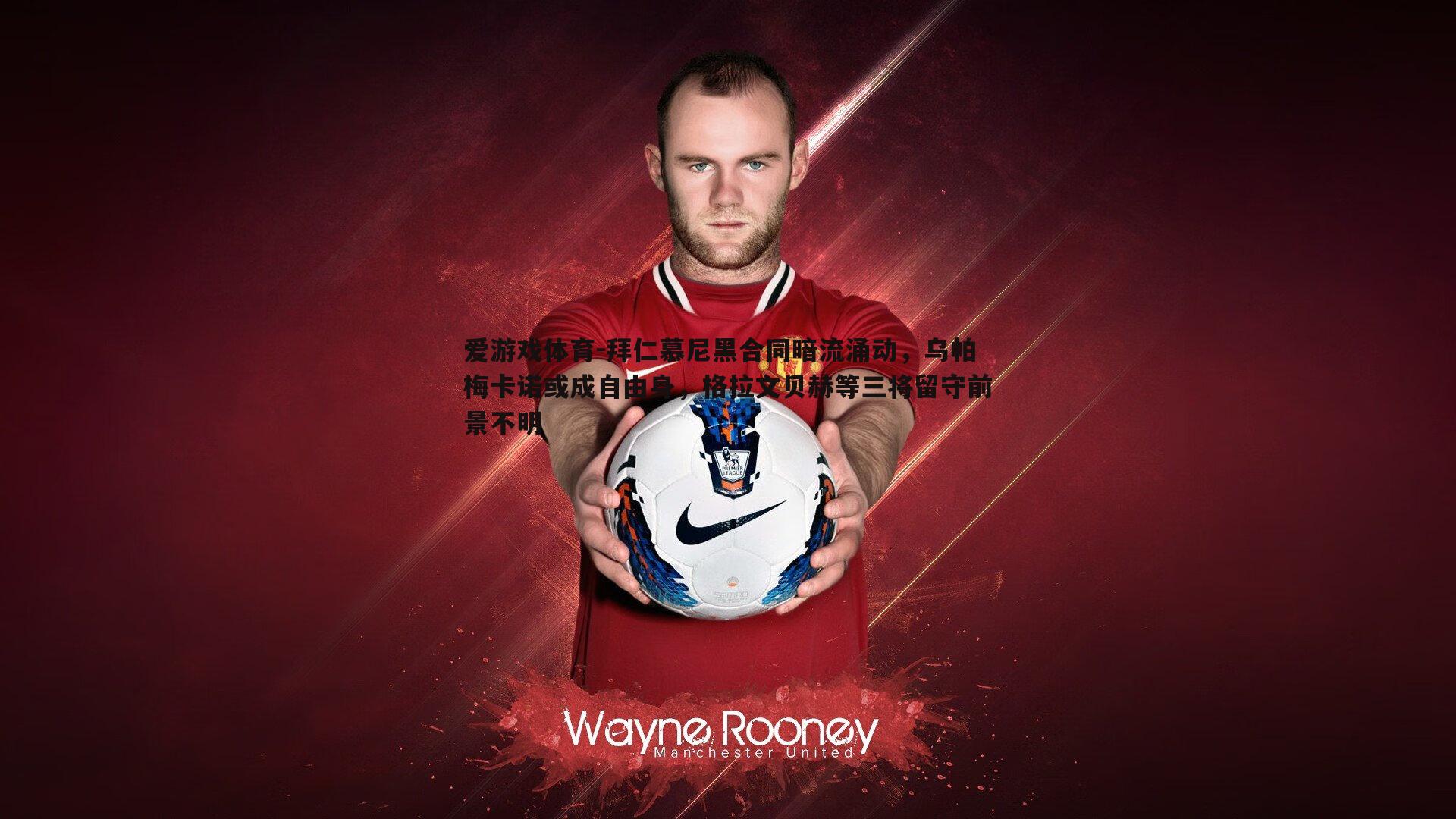 拜仁慕尼黑合同暗流涌动,乌帕梅卡诺或成自由身,格拉文贝赫等三将留守前景不明