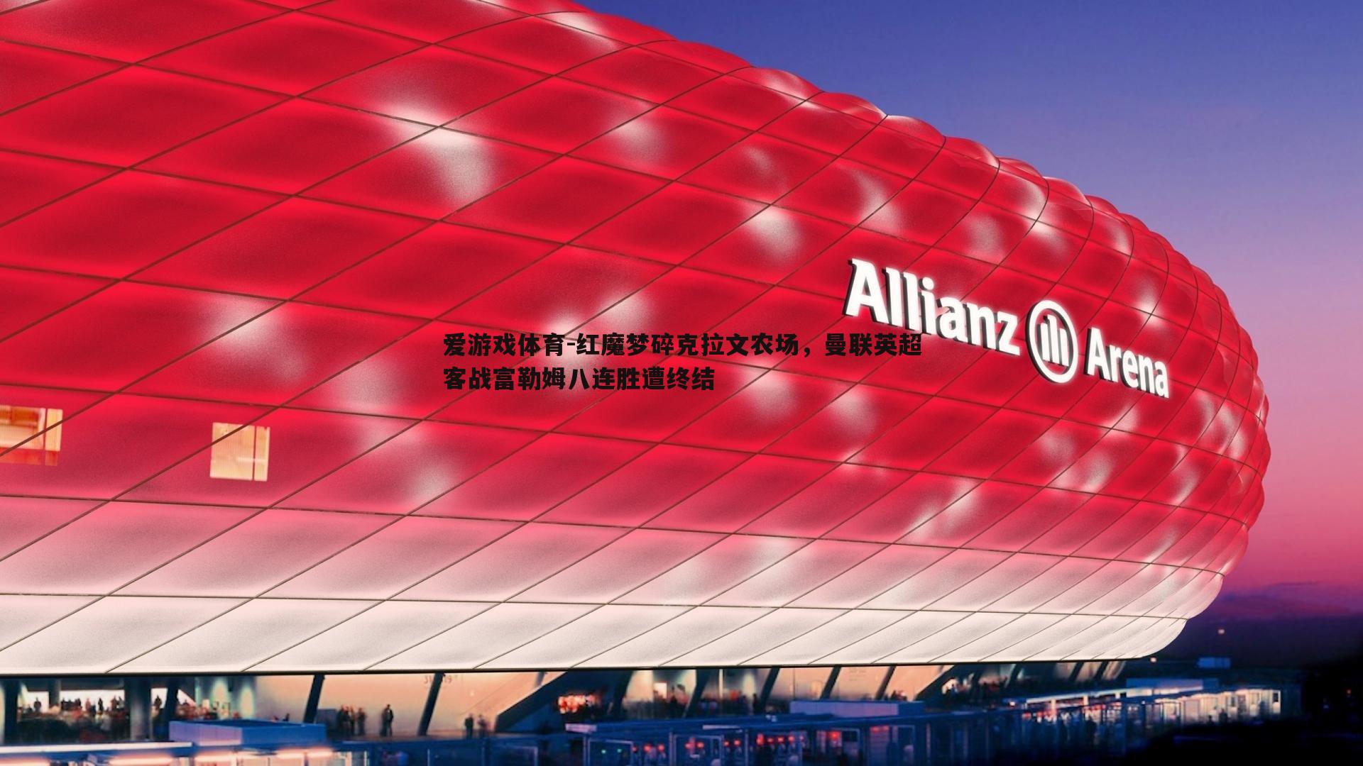 红魔梦碎克拉文农场,曼联英超客战富勒姆八连胜遭终结